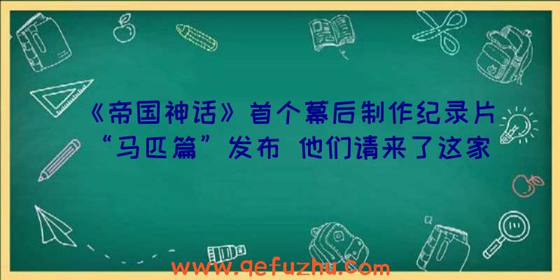 《帝国神话》首个幕后制作纪录片“马匹篇”发布